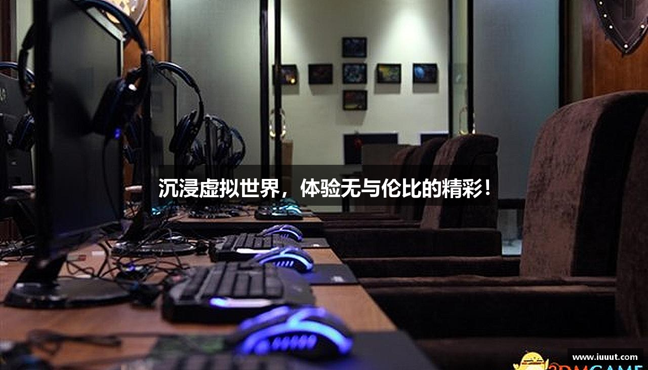 沉浸虚拟世界，体验无与伦比的精彩！